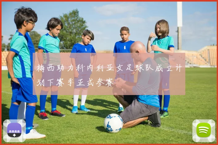 梅西助力科内利亚女足球队成立计划下赛季正式参赛