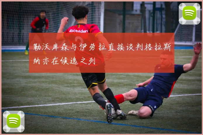 勒沃库森与伊劳拉直接谈判格拉斯纳亦在候选之列