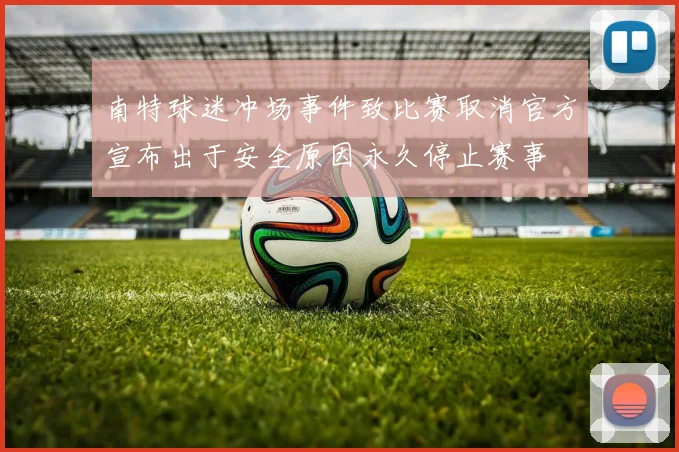 南特球迷冲场事件致比赛取消官方宣布出于安全原因永久停止赛事