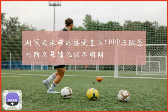 科莫尚未确认接受皇马6000万欧签帕斯交易情况仍不明朗
