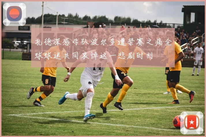 孔德深感母队波尔多遭禁赛之痛全球球迷共同哀悼这一悲剧时刻