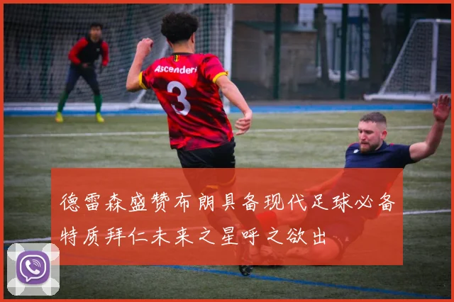 德雷森盛赞布朗具备现代足球必备特质拜仁未来之星呼之欲出
