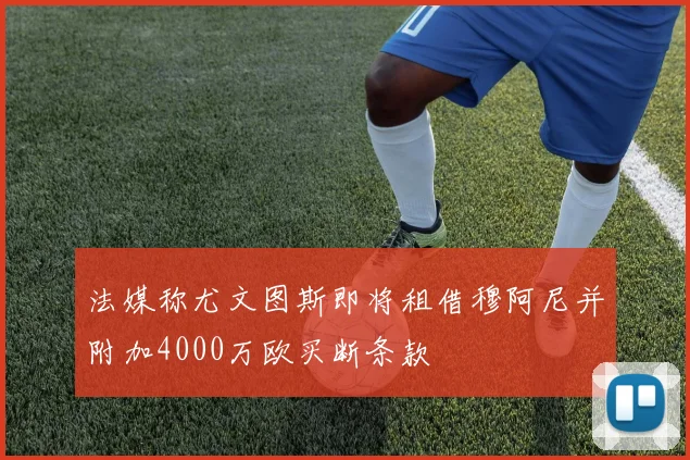 法媒称尤文图斯即将租借穆阿尼并附加4000万欧买断条款