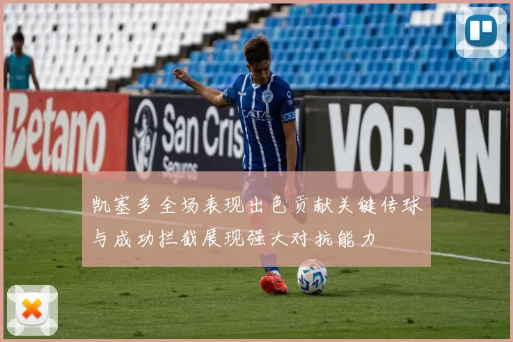 凯塞多全场表现出色贡献关键传球与成功拦截展现强大对抗能力