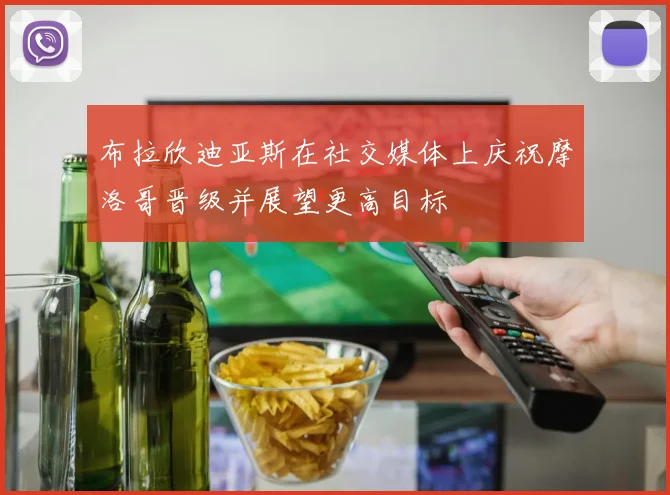 布拉欣迪亚斯在社交媒体上庆祝摩洛哥晋级并展望更高目标