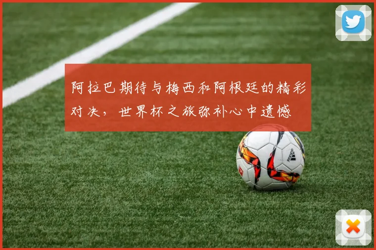 阿拉巴期待与梅西和阿根廷的精彩对决，世界杯之旅弥补心中遗憾