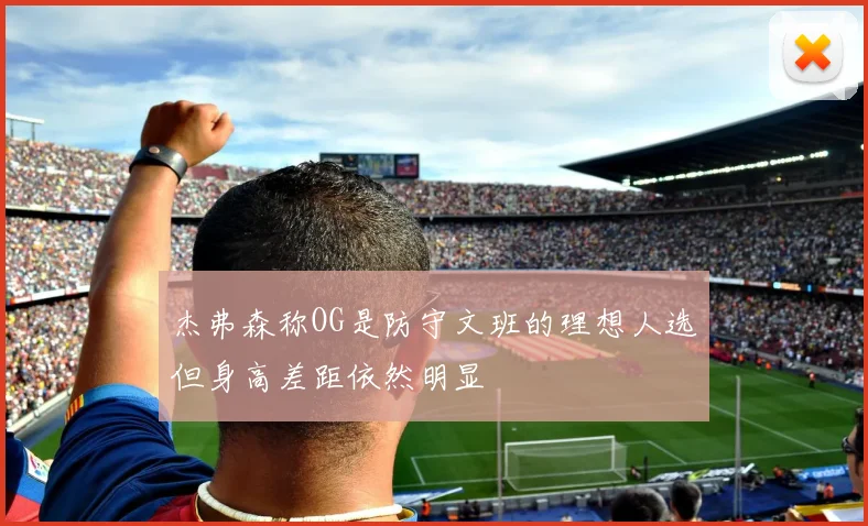 杰弗森称OG是防守文班的理想人选但身高差距依然明显